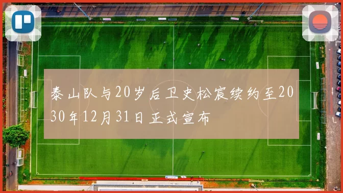 泰山队与20岁后卫史松宸续约至2030年12月31日正式宣布