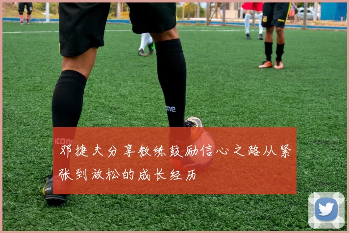 邓捷夫分享教练鼓励信心之路从紧张到放松的成长经历