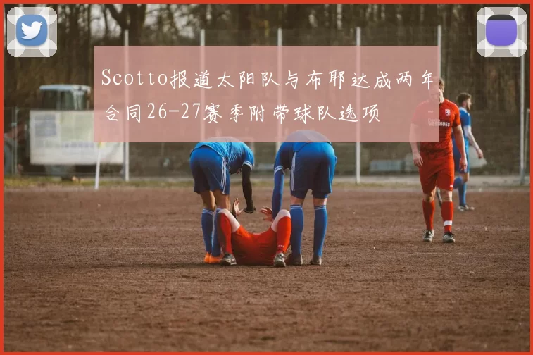 Scotto报道太阳队与布耶达成两年合同26-27赛季附带球队选项