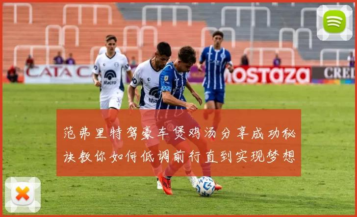 范弗里特驾豪车煲鸡汤分享成功秘诀教你如何低调前行直到实现梦想