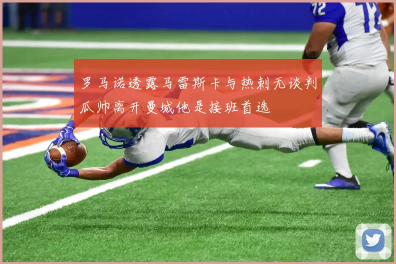 罗马诺透露马雷斯卡与热刺无谈判瓜帅离开曼城他是接班首选