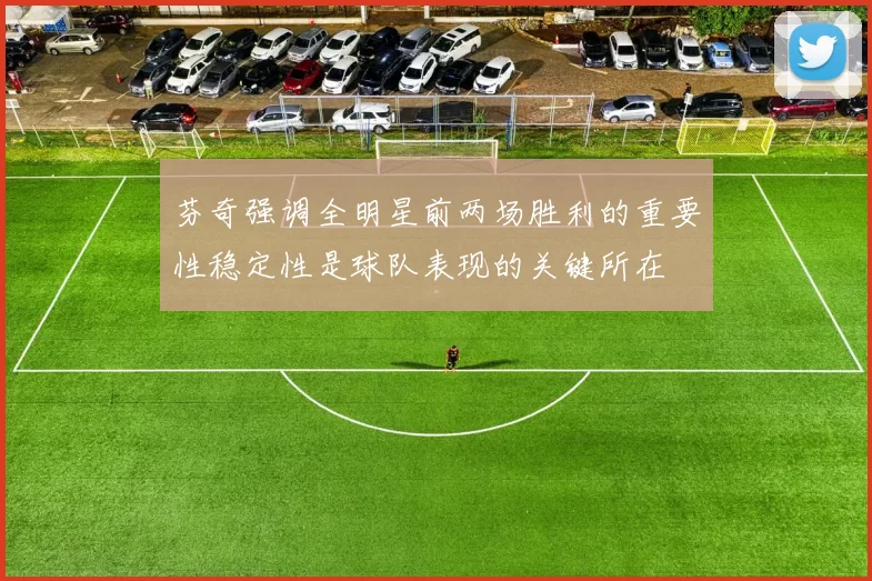 芬奇强调全明星前两场胜利的重要性稳定性是球队表现的关键所在