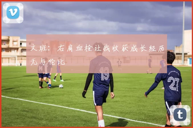 文班：右肩血栓让我收获成长经历无与伦比