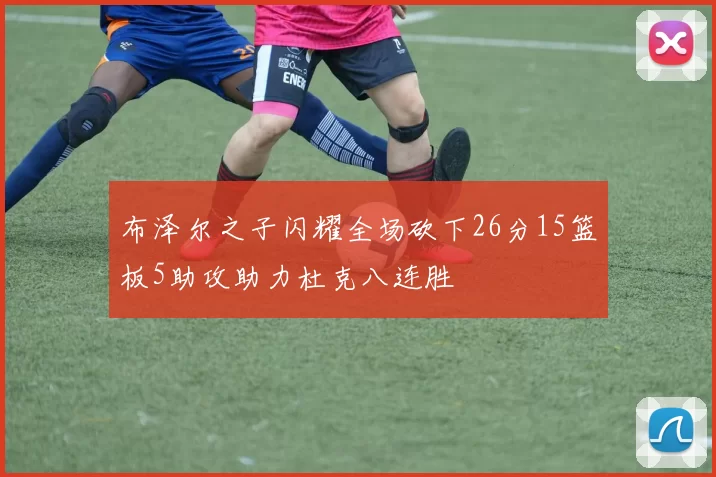 布泽尔之子闪耀全场砍下26分15篮板5助攻助力杜克八连胜